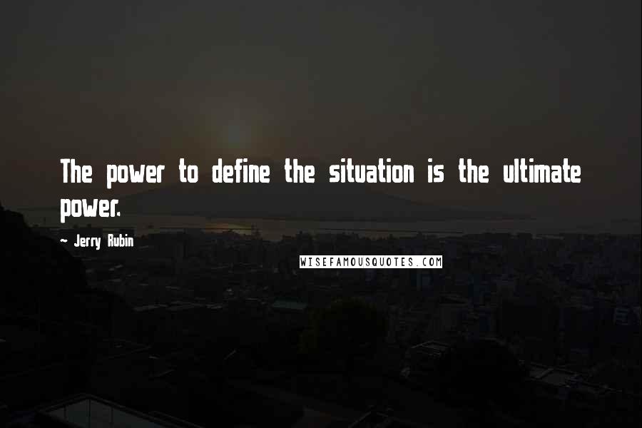 Jerry Rubin Quotes: The power to define the situation is the ultimate power.