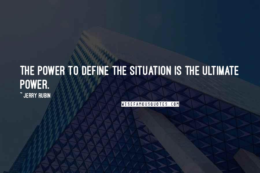 Jerry Rubin Quotes: The power to define the situation is the ultimate power.