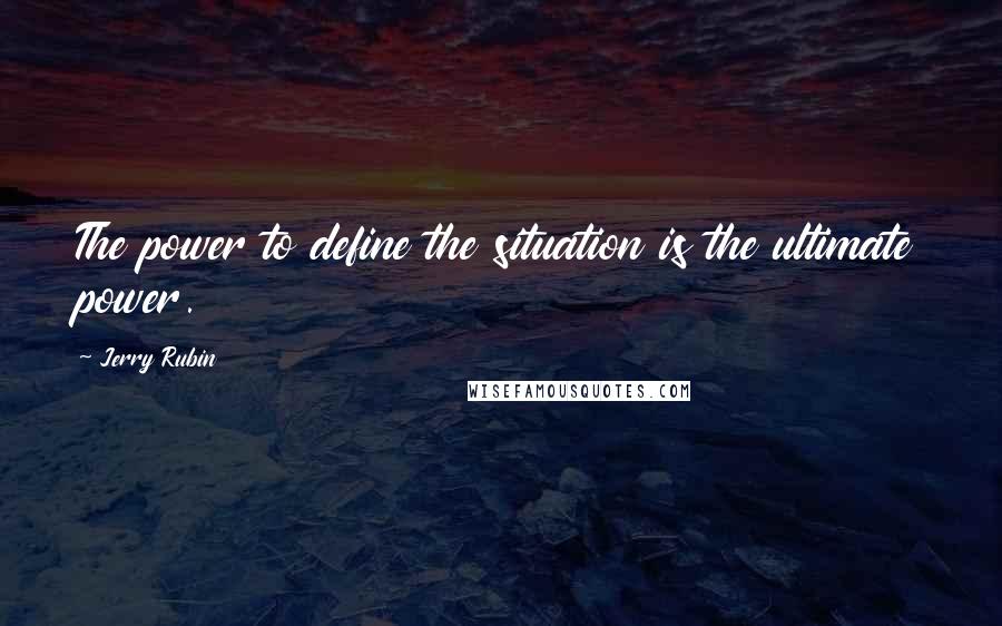 Jerry Rubin Quotes: The power to define the situation is the ultimate power.