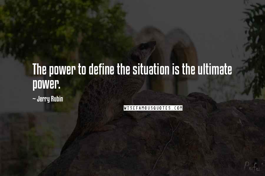 Jerry Rubin Quotes: The power to define the situation is the ultimate power.