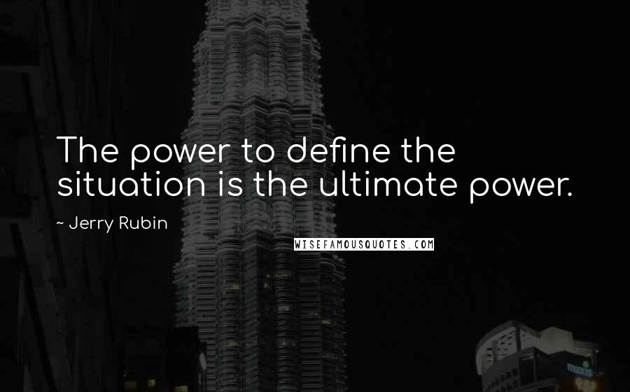 Jerry Rubin Quotes: The power to define the situation is the ultimate power.