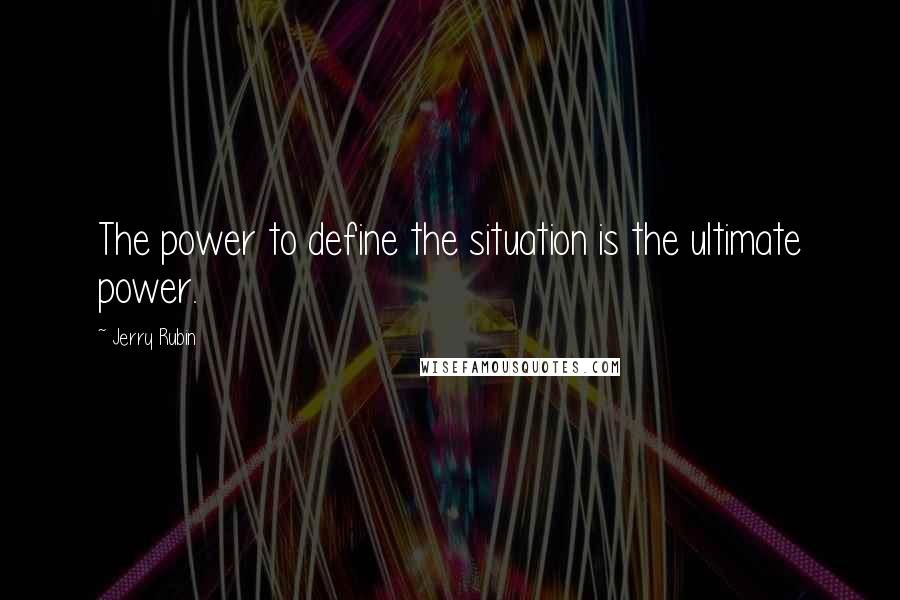 Jerry Rubin Quotes: The power to define the situation is the ultimate power.