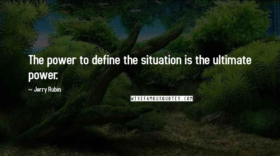 Jerry Rubin Quotes: The power to define the situation is the ultimate power.