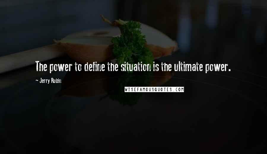 Jerry Rubin Quotes: The power to define the situation is the ultimate power.