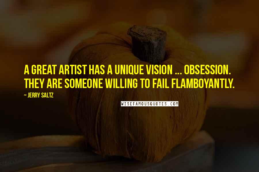 Jerry Saltz Quotes: A great artist has a unique vision ... obsession. They are someone willing to fail flamboyantly.