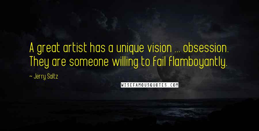 Jerry Saltz Quotes: A great artist has a unique vision ... obsession. They are someone willing to fail flamboyantly.