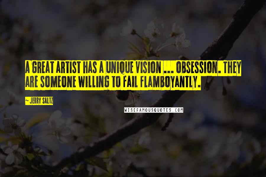 Jerry Saltz Quotes: A great artist has a unique vision ... obsession. They are someone willing to fail flamboyantly.