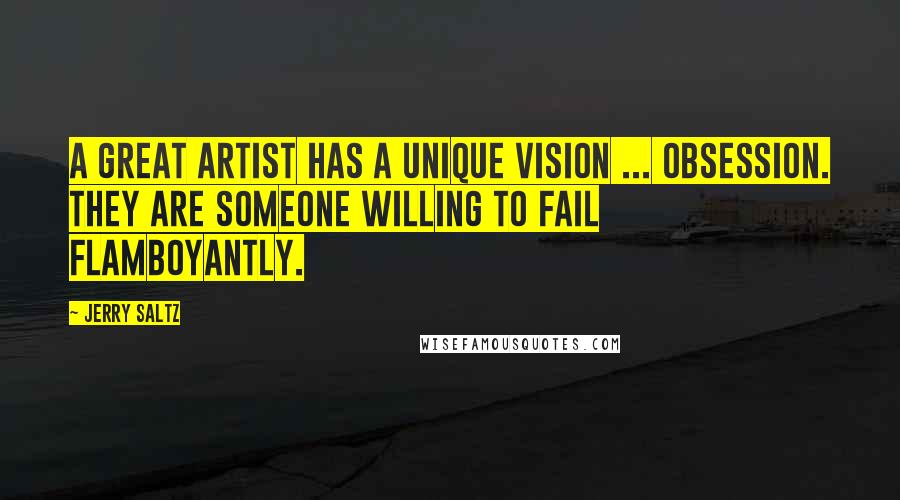 Jerry Saltz Quotes: A great artist has a unique vision ... obsession. They are someone willing to fail flamboyantly.