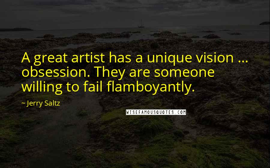 Jerry Saltz Quotes: A great artist has a unique vision ... obsession. They are someone willing to fail flamboyantly.