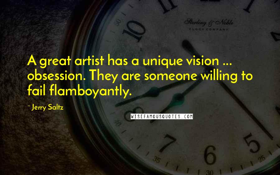 Jerry Saltz Quotes: A great artist has a unique vision ... obsession. They are someone willing to fail flamboyantly.