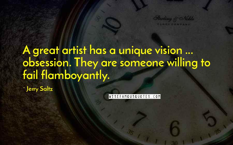 Jerry Saltz Quotes: A great artist has a unique vision ... obsession. They are someone willing to fail flamboyantly.