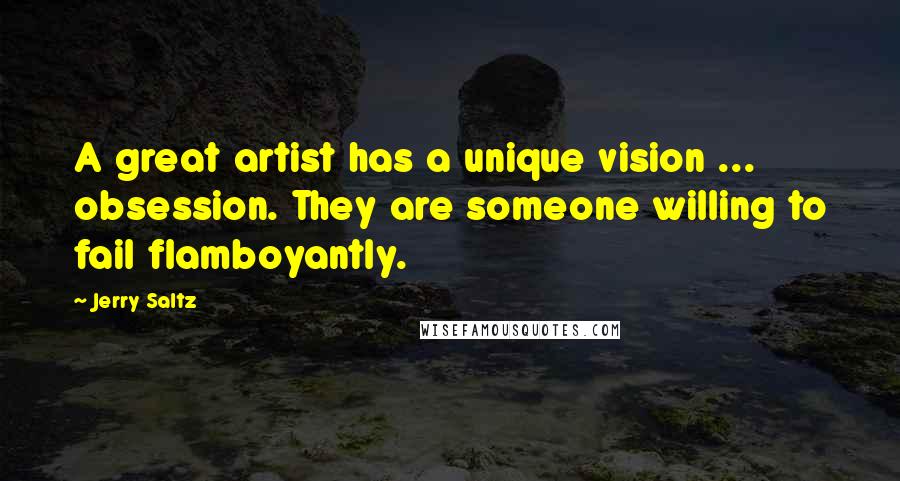 Jerry Saltz Quotes: A great artist has a unique vision ... obsession. They are someone willing to fail flamboyantly.