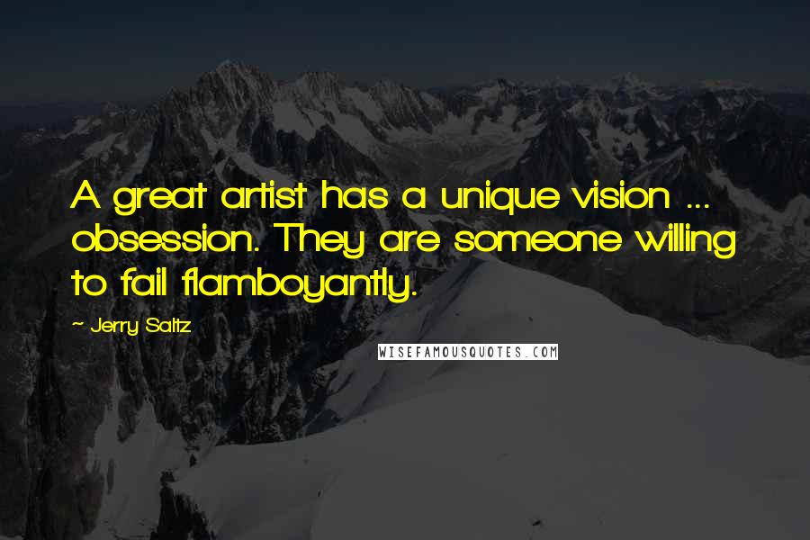 Jerry Saltz Quotes: A great artist has a unique vision ... obsession. They are someone willing to fail flamboyantly.