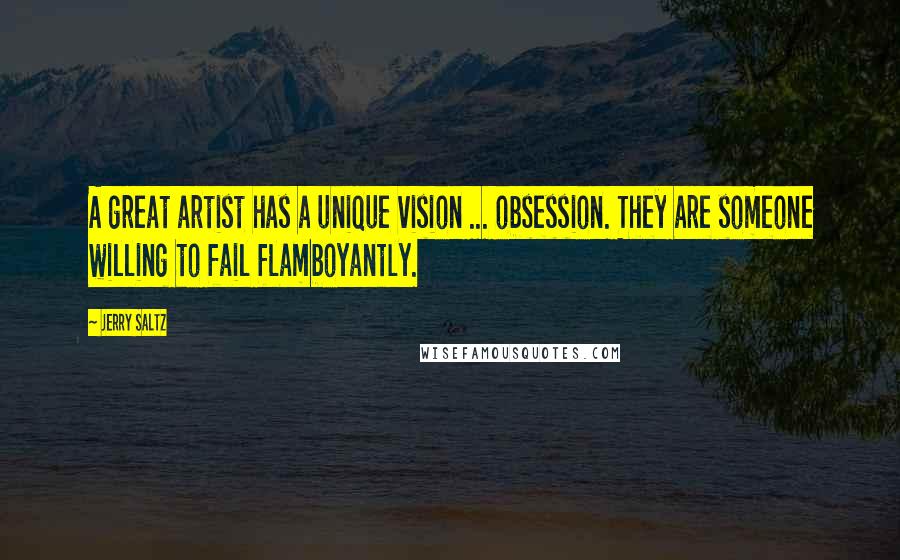 Jerry Saltz Quotes: A great artist has a unique vision ... obsession. They are someone willing to fail flamboyantly.