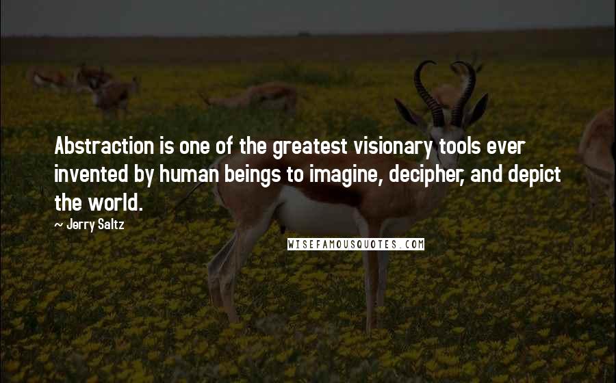 Jerry Saltz Quotes: Abstraction is one of the greatest visionary tools ever invented by human beings to imagine, decipher, and depict the world.