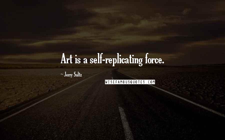 Jerry Saltz Quotes: Art is a self-replicating force.