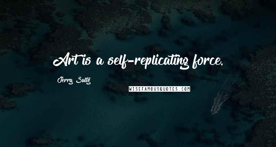 Jerry Saltz Quotes: Art is a self-replicating force.