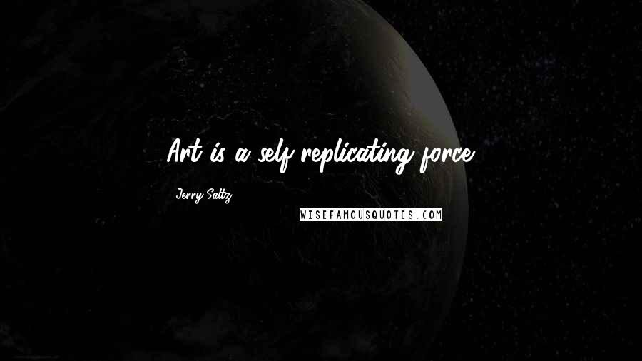 Jerry Saltz Quotes: Art is a self-replicating force.