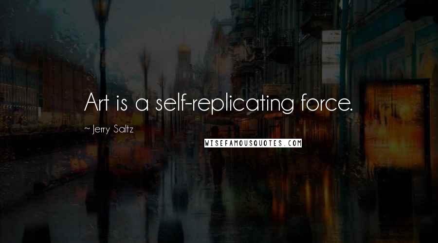 Jerry Saltz Quotes: Art is a self-replicating force.