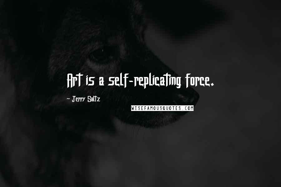 Jerry Saltz Quotes: Art is a self-replicating force.