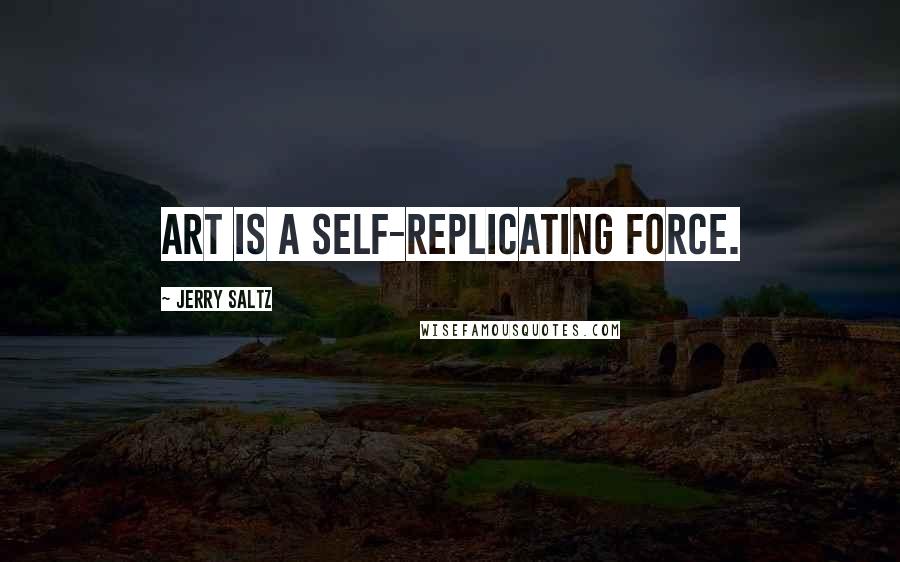 Jerry Saltz Quotes: Art is a self-replicating force.