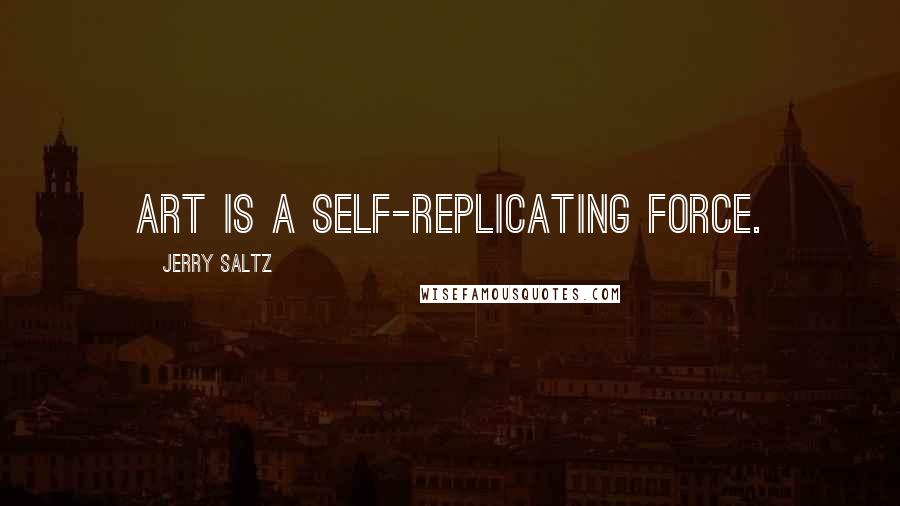 Jerry Saltz Quotes: Art is a self-replicating force.