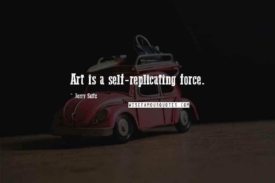 Jerry Saltz Quotes: Art is a self-replicating force.