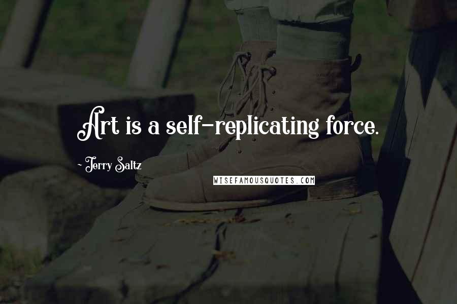 Jerry Saltz Quotes: Art is a self-replicating force.