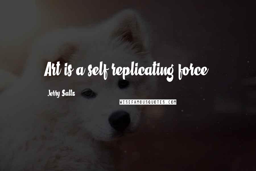 Jerry Saltz Quotes: Art is a self-replicating force.