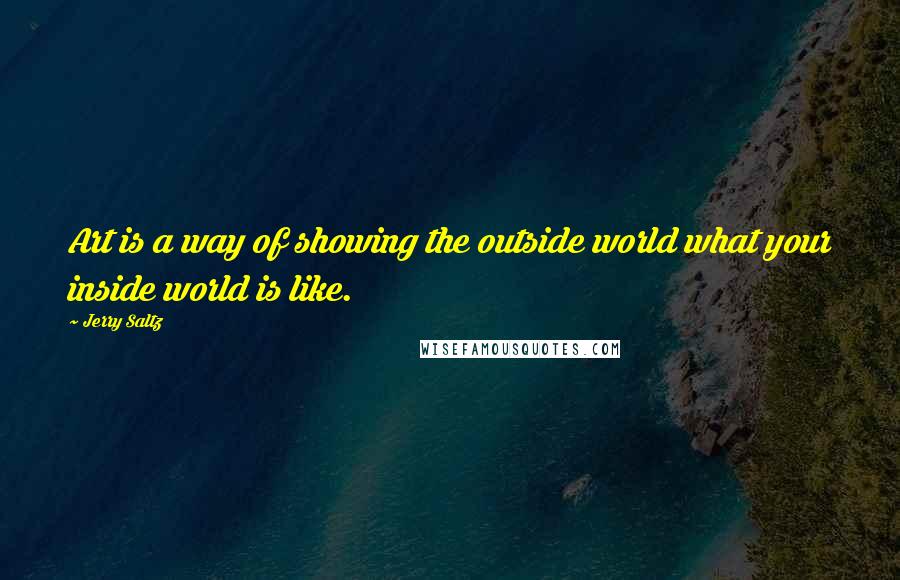 Jerry Saltz Quotes: Art is a way of showing the outside world what your inside world is like.
