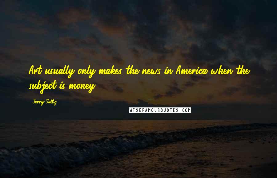 Jerry Saltz Quotes: Art usually only makes the news in America when the subject is money.
