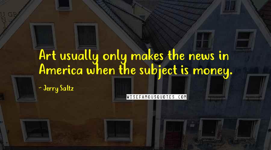 Jerry Saltz Quotes: Art usually only makes the news in America when the subject is money.