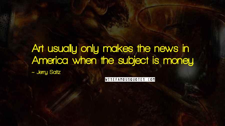 Jerry Saltz Quotes: Art usually only makes the news in America when the subject is money.