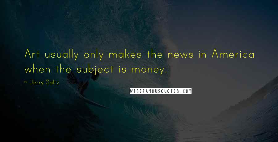 Jerry Saltz Quotes: Art usually only makes the news in America when the subject is money.