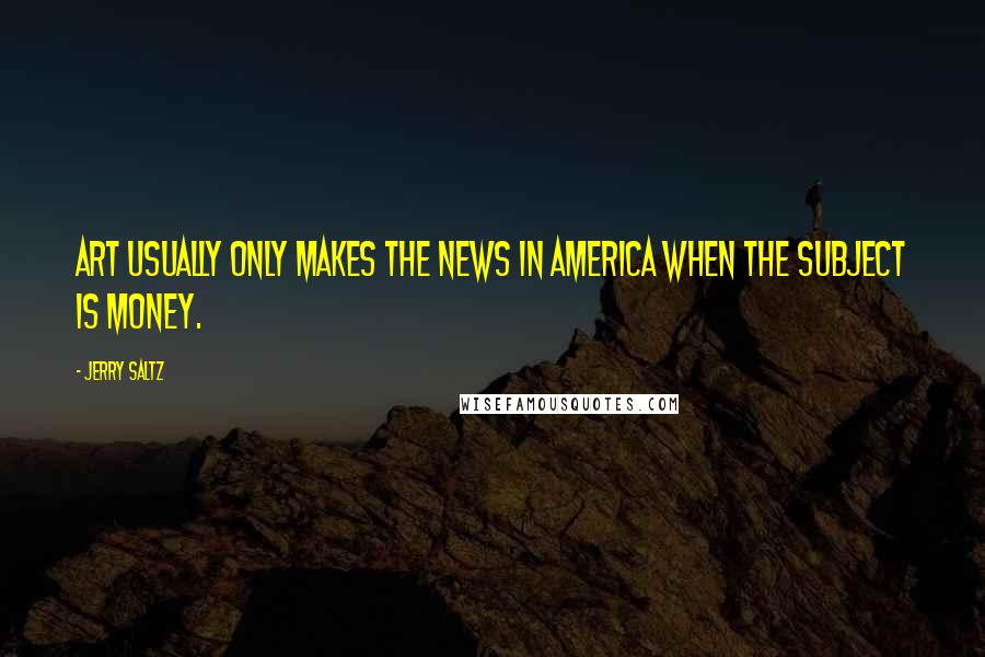 Jerry Saltz Quotes: Art usually only makes the news in America when the subject is money.