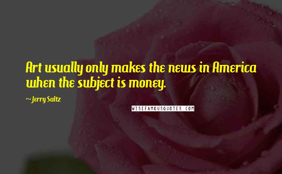 Jerry Saltz Quotes: Art usually only makes the news in America when the subject is money.