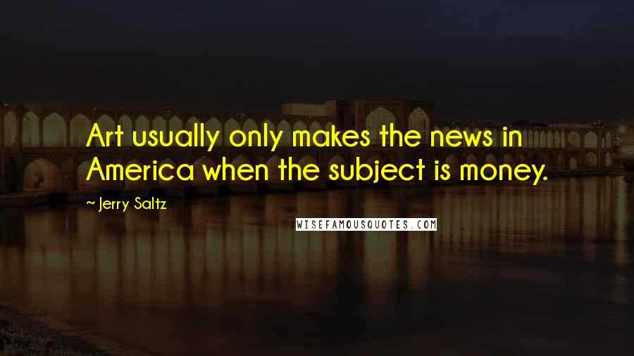 Jerry Saltz Quotes: Art usually only makes the news in America when the subject is money.