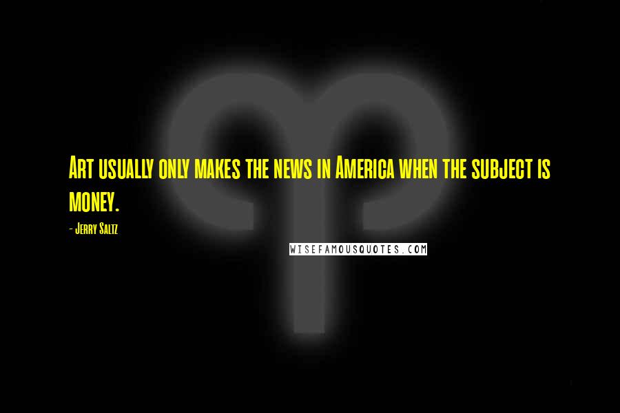 Jerry Saltz Quotes: Art usually only makes the news in America when the subject is money.