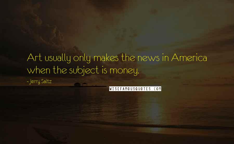 Jerry Saltz Quotes: Art usually only makes the news in America when the subject is money.