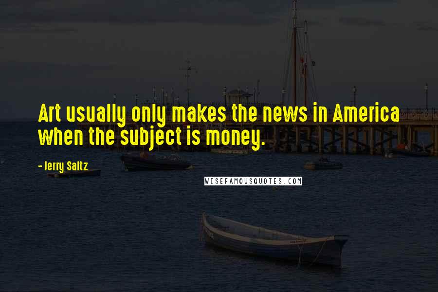 Jerry Saltz Quotes: Art usually only makes the news in America when the subject is money.