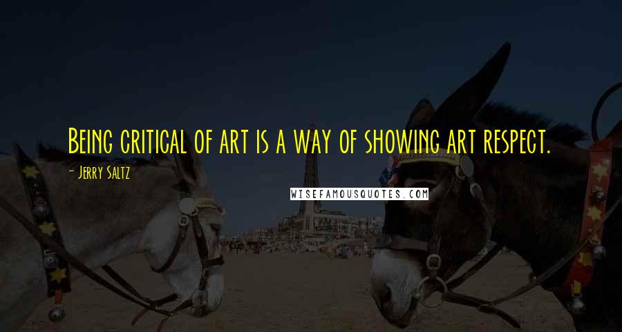 Jerry Saltz Quotes: Being critical of art is a way of showing art respect.