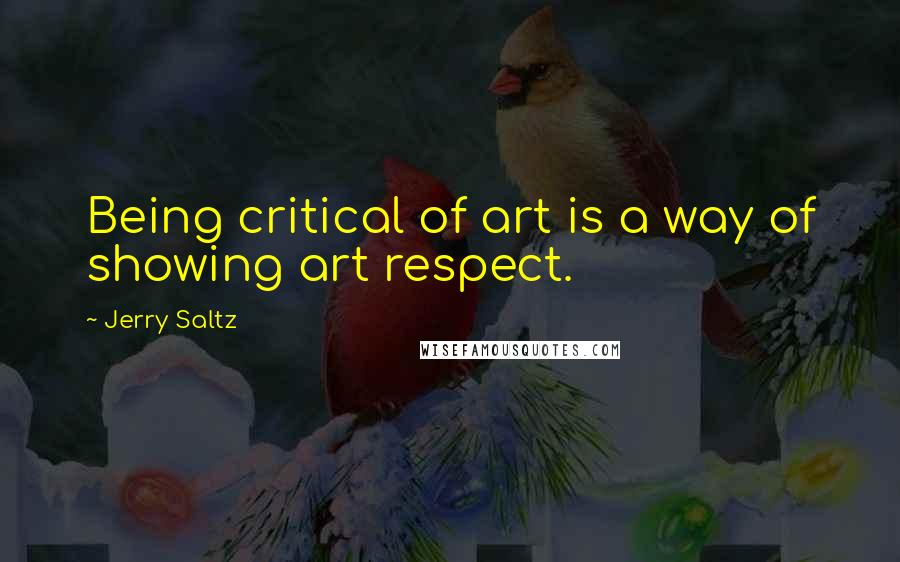 Jerry Saltz Quotes: Being critical of art is a way of showing art respect.