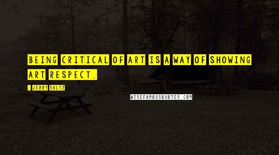 Jerry Saltz Quotes: Being critical of art is a way of showing art respect.