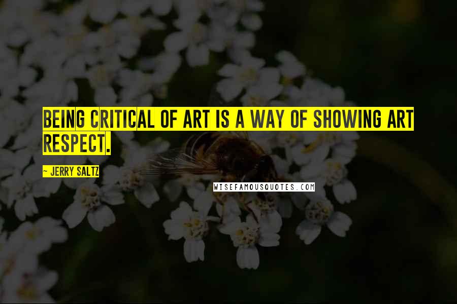Jerry Saltz Quotes: Being critical of art is a way of showing art respect.