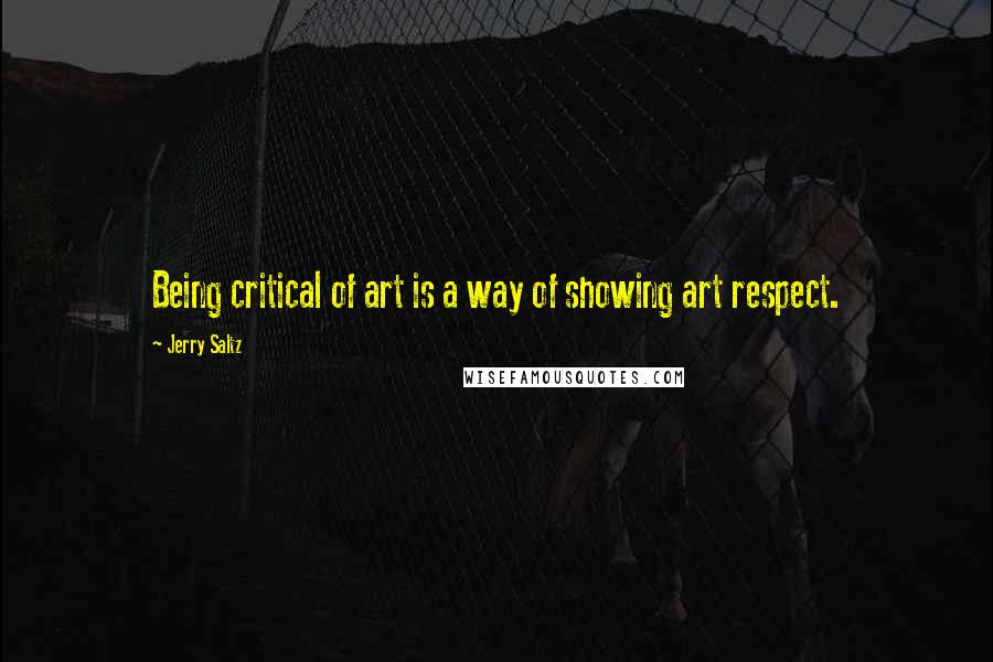 Jerry Saltz Quotes: Being critical of art is a way of showing art respect.