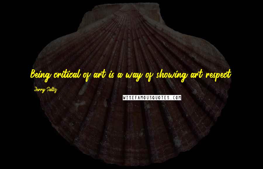Jerry Saltz Quotes: Being critical of art is a way of showing art respect.