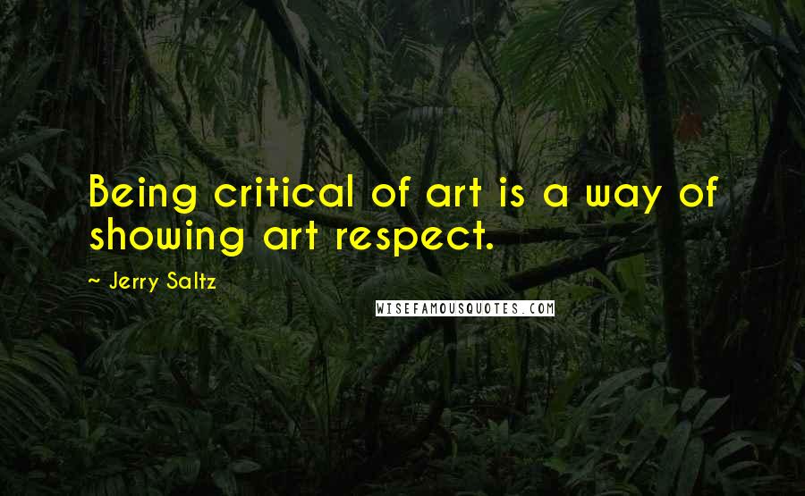 Jerry Saltz Quotes: Being critical of art is a way of showing art respect.