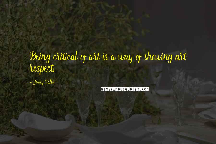 Jerry Saltz Quotes: Being critical of art is a way of showing art respect.