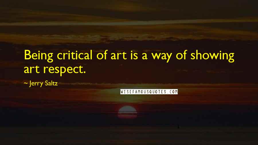 Jerry Saltz Quotes: Being critical of art is a way of showing art respect.