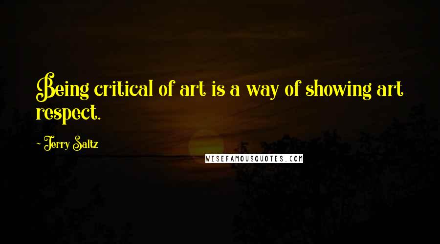 Jerry Saltz Quotes: Being critical of art is a way of showing art respect.